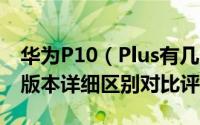 华为P10（Plus有几个版本 华为P10 Plus各版本详细区别对比评测）