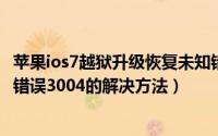 苹果ios7越狱升级恢复未知错误3004怎么办（苹果ios7未知错误3004的解决方法）