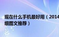 现在什么手机最好用（2014上半年7款高关注度智能手机详细图文推荐）