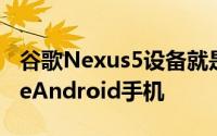 谷歌Nexus5设备就是一个非常纯粹的GoogleAndroid手机