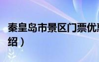 秦皇岛市景区门票优惠政策（秦皇岛市景点介绍）