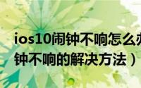 ios10闹钟不响怎么办（苹果iOS10新系统闹钟不响的解决方法）