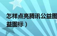 怎样点亮腾讯公益图标（qq怎么点亮腾讯公益图标）