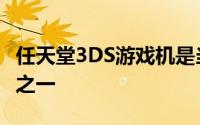 任天堂3DS游戏机是当今使用最广泛的游戏机之一