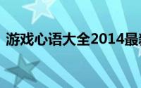 游戏心语大全2014最新版的（qq游戏心语）