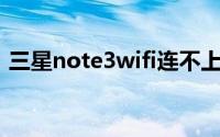 三星note3wifi连不上是为什么（如何解决）