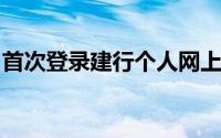 首次登录建行个人网上银行如何操作建行网银