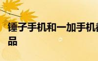 锤子手机和一加手机都是能引发广泛讨论的产品