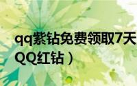 qq紫钻免费领取7天（qq怎么免费领取15天QQ红钻）