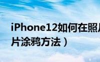 iPhone12如何在照片上涂鸦（iPhone12照片涂鸦方法）