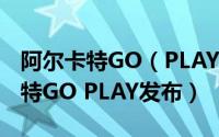 阿尔卡特GO（PLAY怎么样 什么配置 阿尔卡特GO PLAY发布）