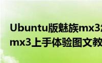 Ubuntu版魅族mx3怎么样（Ubuntu版魅族mx3上手体验图文教程）