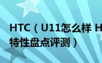 HTC（U11怎么样 HTC U11手机优缺点与新特性盘点评测）