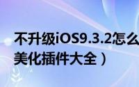 不升级iOS9.3.2怎么美化手机（iPhone越狱美化插件大全）