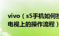 vivo（s5手机如何投屏 vivo s5手机投屏到电视上的操作流程）