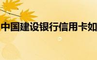 中国建设银行信用卡如何激活建行信用卡开卡