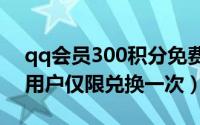 qq会员300积分免费兑换7天qq会员（每个用户仅限兑换一次）