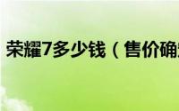 荣耀7多少钱（售价确定了吗 什么时候预约）