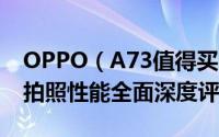 OPPO（A73值得买吗 OPPO A73手机外观拍照性能全面深度评测）