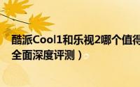 酷派Cool1和乐视2哪个值得买（酷派Cool1与乐2区别对比全面深度评测）