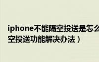 iphone不能隔空投送是怎么回事（iPhone无法正常使用隔空投送功能解决办法）