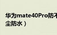 华为mate40Pro防不防水（什么是IP68级防尘防水）