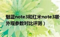 魅蓝note3和红米note3哪个好（魅蓝note3和红米note3外观参数对比评测）