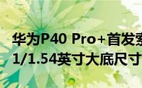 华为P40 Pro+首发索尼IMX700传感器 拥有1/1.54英寸大底尺寸