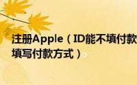 注册Apple（ID能不填付款方式吗 如何注册Apple ID时不填写付款方式）