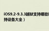 iOS9.2-9.3.3越狱支持哪些设备（盘古iOS9.2-9.3.3越狱支持设备大全）