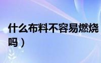 什么布料不容易燃烧（阻燃面料是烧不着的布吗）