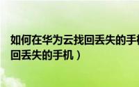 如何在华为云找回丢失的手机（怎么利用华为云服务帮你找回丢失的手机）