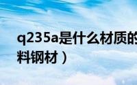 q235a是什么材质的钢材（q235a是哪种材料钢材）