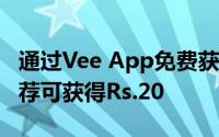 通过Vee App免费获得即时Rs.30充值每次推荐可获得Rs.20