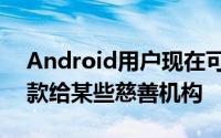 Android用户现在可以直接通过Play商店捐款给某些慈善机构