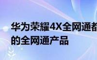 华为荣耀4X全网通都是目前市面上比较超值的全网通产品