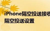 iPhone隔空投送接收文件怎么使用 苹果手机隔空投送设置