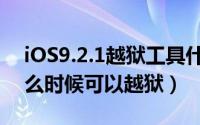 iOS9.2.1越狱工具什么时候出（iOS9.2.1什么时候可以越狱）