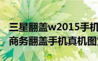 三星翻盖w2015手机评测（三星W2015高端商务翻盖手机真机图赏）