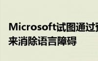 Microsoft试图通过预览其近实时翻译器技术来消除语言障碍