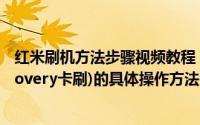 红米刷机方法步骤视频教程（红米手机稳定版刷机教程(Recovery卡刷)的具体操作方法）