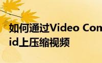 如何通过Video Compressor App在Android上压缩视频