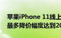 苹果iPhone 11线上大降价 苹果iPhone 11最多降价幅度达到20%