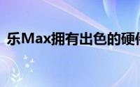 乐Max拥有出色的硬件配置其外观设计独特