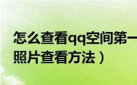 怎么查看qq空间第一张图片（qq空间第一张照片查看方法）