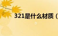 321是什么材质（321材料的简介）