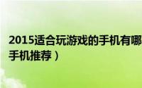 2015适合玩游戏的手机有哪些（6款2015适合玩游戏的智能手机推荐）