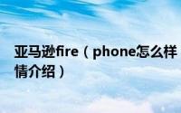 亚马逊fire（phone怎么样 亚马逊fire手机配置参数评测详情介绍）