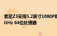 索尼Z3采用5.2英寸1080P级别屏幕搭载高通骁龙810八核2GHz 64位处理器