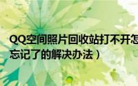 QQ空间照片回收站打不开怎么办（QQ照片回收站独立密码忘记了的解决办法）